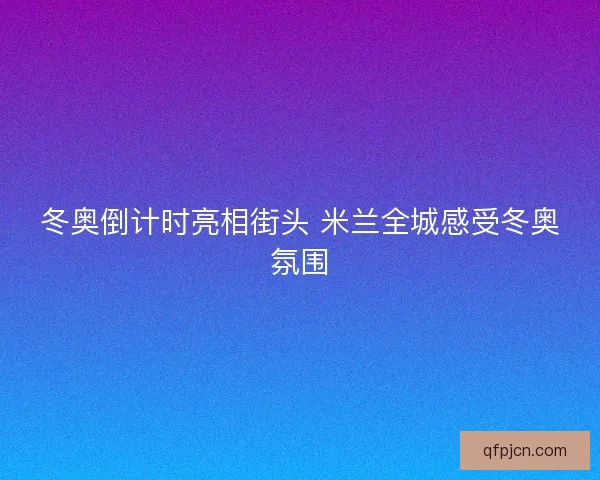 冬奥倒计时亮相街头 米兰全城感受冬奥氛围