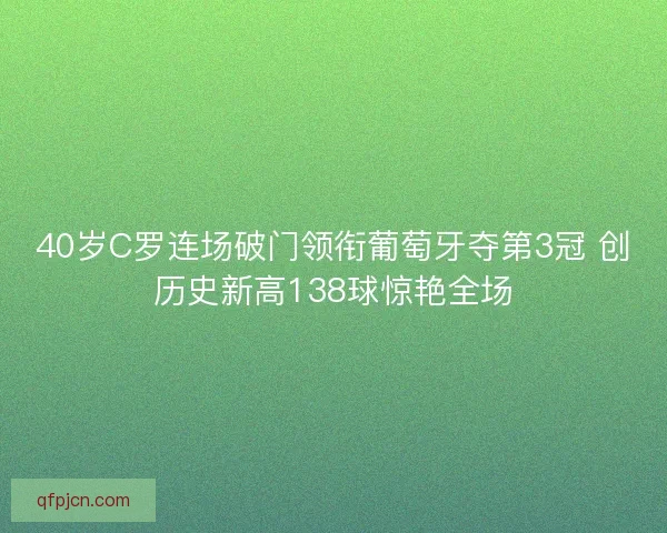 40岁C罗连场破门领衔葡萄牙夺第3冠 创历史新高138球惊艳全场