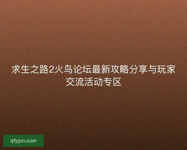 求生之路2火鸟论坛最新攻略分享与玩家交流活动专区