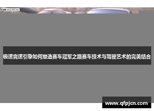 极速竞速引擎如何塑造赛车冠军之路赛车技术与驾驶艺术的完美结合