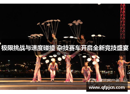 极限挑战与速度碰撞 杂技赛车开启全新竞技盛宴